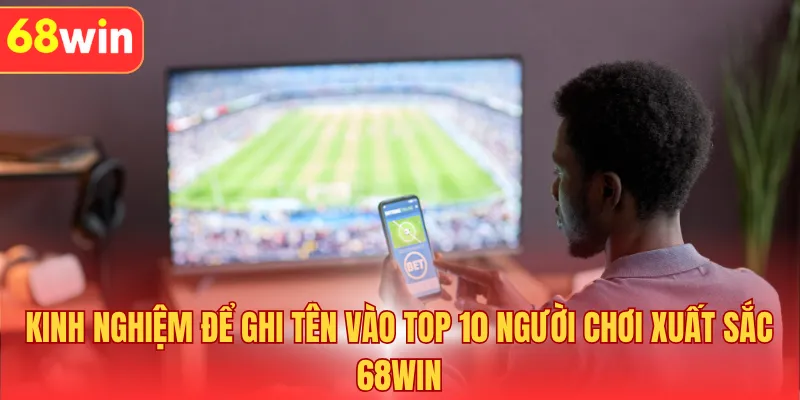 Kinh nghiệm để ghi tên vào top 10 người chơi xuất sắc 68WIN